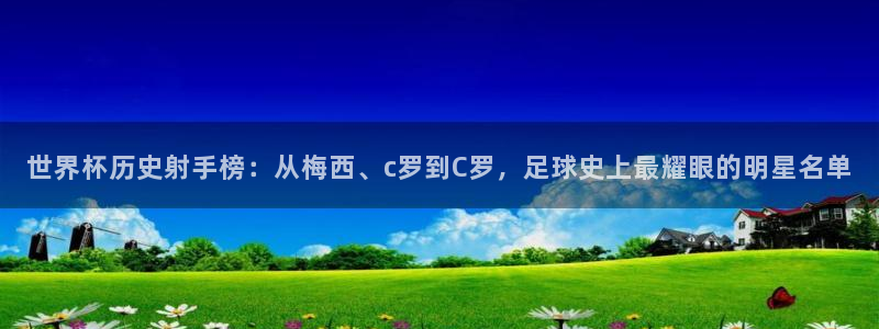 2006世界杯：世界杯历史射手榜：从梅西、c罗到C罗，足球史上最耀眼的明星名单