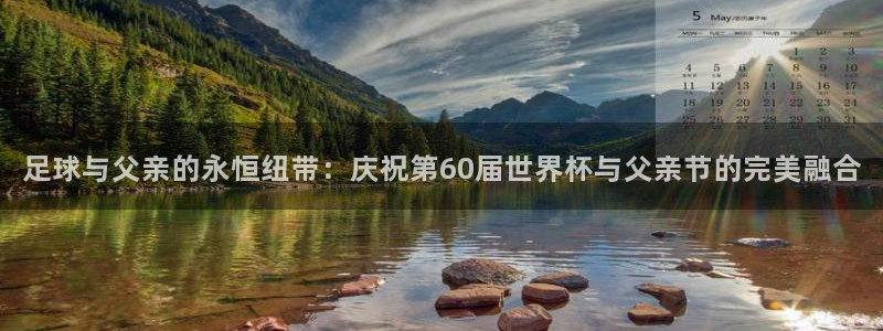 世界杯今日赛程直播：足球与父亲的永恒纽带：庆祝第60届世界杯与父亲节的完美融合